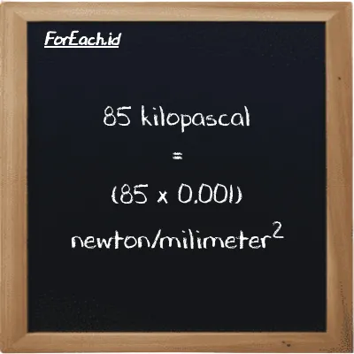 85 kilopascal is equivalent to 0.085 newton/milimeter<sup>2</sup> (85 kPa is equivalent to 0.085 N/mm<sup>2</sup>)
